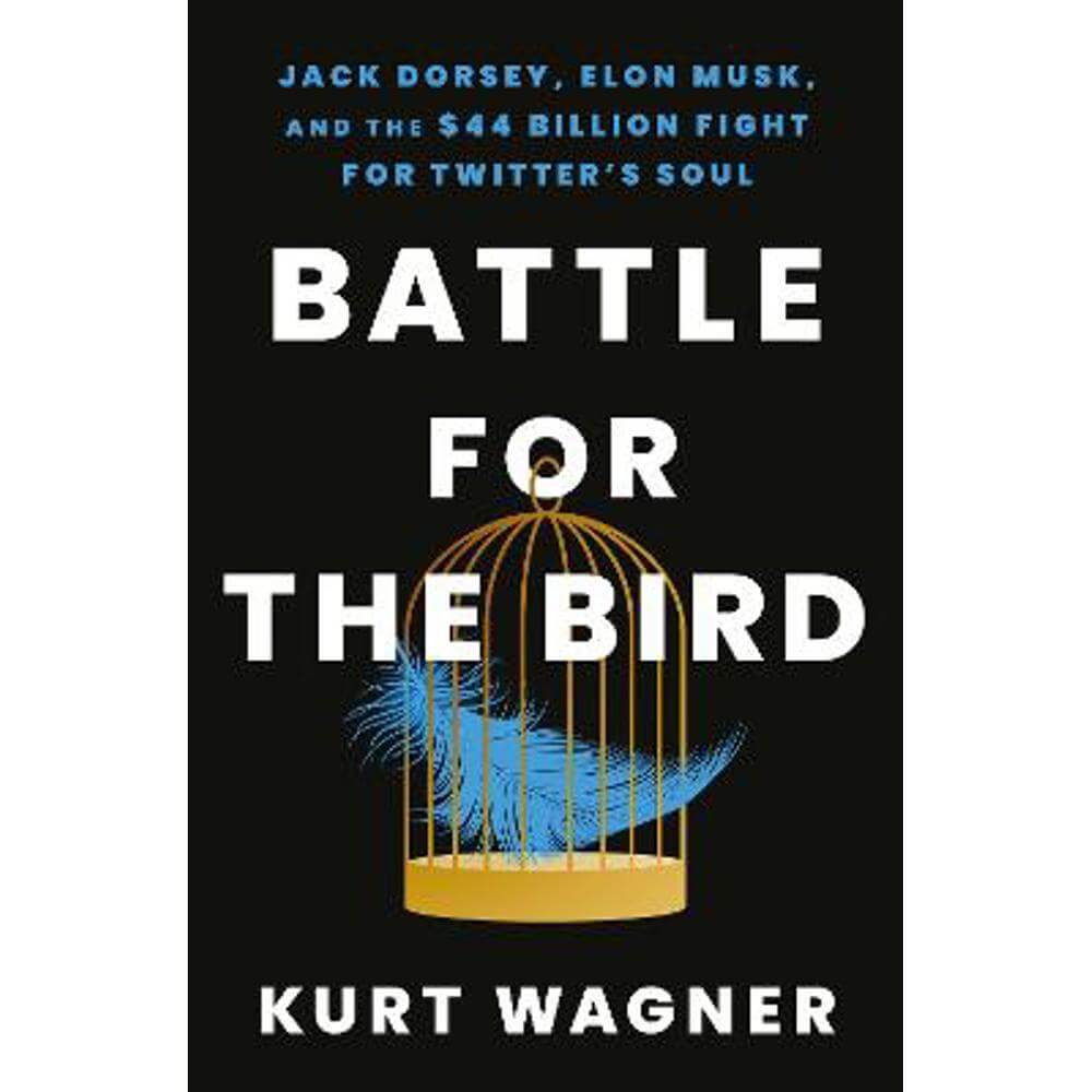 Battle for the Bird: Jack Dorsey, Elon Musk and the $44 Billion Fight for Twitter's Soul (Hardback) - Kurt Wagner